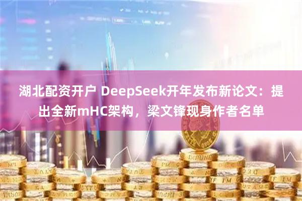 湖北配资开户 DeepSeek开年发布新论文：提出全新mHC架构，梁文锋现身作者名单