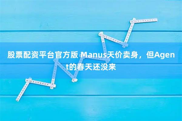 股票配资平台官方版 Manus天价卖身，但Agent的春天还没来