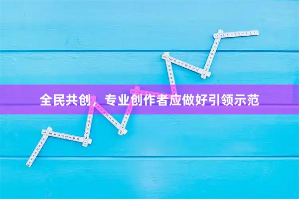 全民共创，专业创作者应做好引领示范