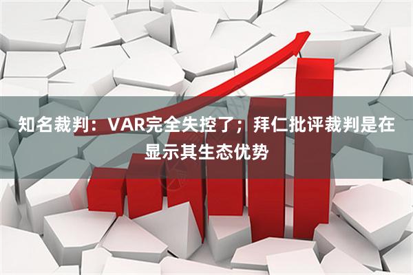 知名裁判：VAR完全失控了；拜仁批评裁判是在显示其生态优势
