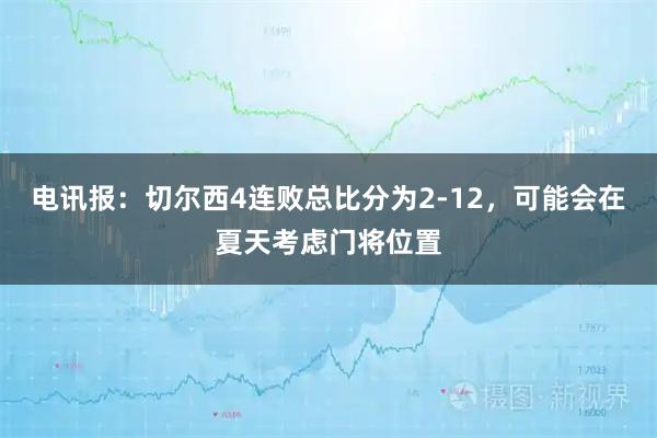 电讯报：切尔西4连败总比分为2-12，可能会在夏天考虑门将位置