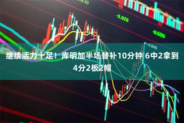继续活力十足！库明加半场替补10分钟 6中2拿到4分2板2帽